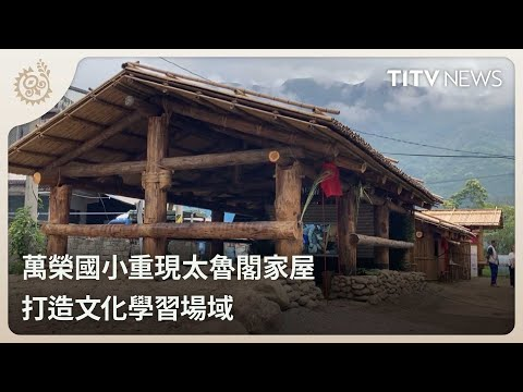 image of 萬榮國小重現太魯閣家屋 打造文化學習場域｜每日熱點新聞｜原住民族電視台